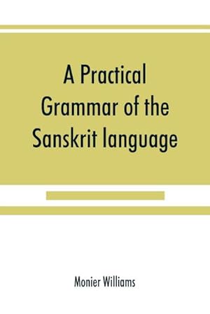 Image du vendeur pour A practical grammar of the Sanskrit language : arranged with reference to the classical languages of Europe, for the use of English students mis en vente par AHA-BUCH GmbH
