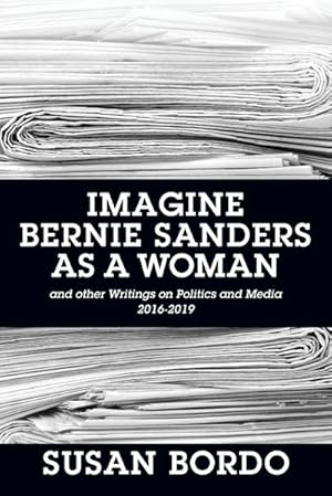 Seller image for Imagine Bernie Sanders as a Woman : And Other Writings on Politics and Media 2016-2019 for sale by AHA-BUCH GmbH