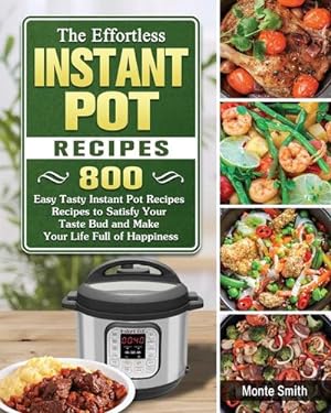 Seller image for The Effortless Instant Pot Recipes : 800 Easy Tasty Instant Pot Recipes Recipes to Satisfy Your Taste Bud and Make Your Life Full of Happiness for sale by AHA-BUCH GmbH