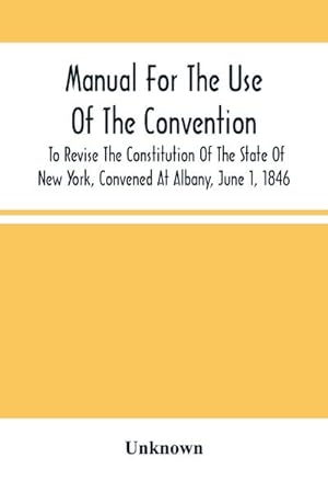Seller image for Manual For The Use Of The Convention To Revise The Constitution Of The State Of New York, Convened At Albany, June 1, 1846. Prepared Pursuant To Order Of The Convention, By The Secretaries, Under Supervision Of A Select Committee for sale by AHA-BUCH GmbH