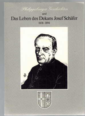 Philippsburger Geschichten und das Leben des Dekans Josef Schäfer 1838-1894