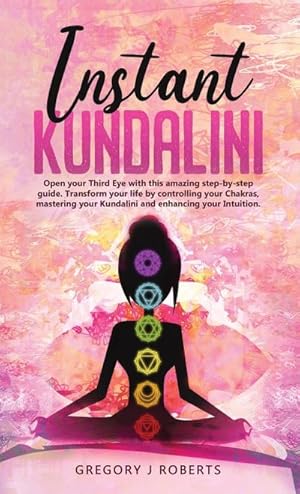 Seller image for Instant Kundalini : Open your Third eye with this amazing step-by-step guide. Transform your life by controlling your Chakras, mastering your Kundalini and enhancing your Intuition. for sale by AHA-BUCH GmbH