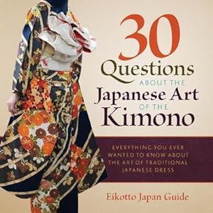 Seller image for 30 Questions about the Japanese Art of the Kimono : Everything You Ever Wanted to Know about the Art of Traditional Japanese Dress for sale by AHA-BUCH GmbH