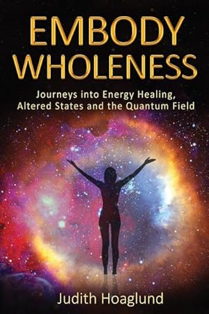 Seller image for Embody Wholeness : Journeys into Energy Healing, Altered States and the Quantum Field for sale by AHA-BUCH GmbH