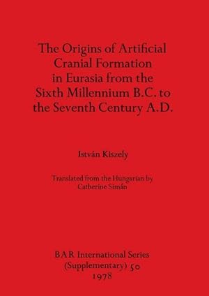 Seller image for The Origins of Artificial Cranial Formation in Eurasia from theSixth Millennium B.C. to the Seventh Century A.D. for sale by AHA-BUCH GmbH