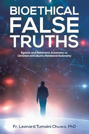 Immagine del venditore per Bioethical False Truths : Egoistic and Relativistic Autonomy vs. Christian and Ubuntu Relational Autonomy venduto da AHA-BUCH GmbH