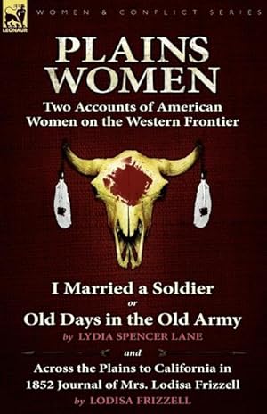 Immagine del venditore per Plains Women : Two Accounts of American Women on the Western Frontier---I Married a Soldier or Old Days in the Old Army & Across the Plains to California in 1852 venduto da AHA-BUCH GmbH