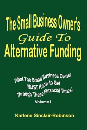 Immagine del venditore per The Small Business Owner's Guide to Alternative Funding : What the Small Business Owner Must Know to Get Through These Financial Times! Volume 1 venduto da AHA-BUCH GmbH