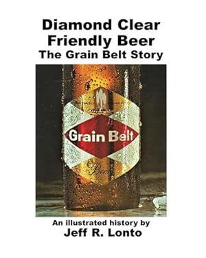 Immagine del venditore per Diamond Clear Friendly Beer : The Grain Belt Story -- an illustrated history venduto da AHA-BUCH GmbH