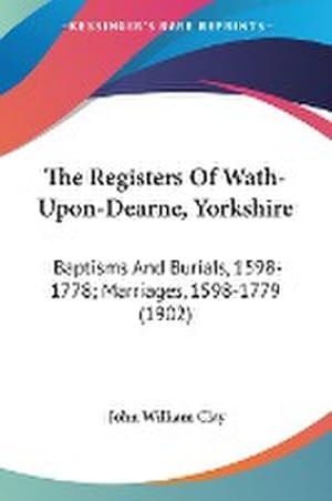 Seller image for The Registers Of Wath-Upon-Dearne, Yorkshire : Baptisms And Burials, 1598-1778; Marriages, 1598-1779 (1902) for sale by AHA-BUCH GmbH