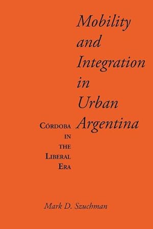 Bild des Verkufers fr Mobility and Integration in Urban Argentina : Crdoba in the Liberal Era zum Verkauf von AHA-BUCH GmbH