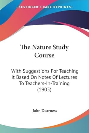 Seller image for The Nature Study Course : With Suggestions For Teaching It Based On Notes Of Lectures To Teachers-In-Training (1905) for sale by AHA-BUCH GmbH