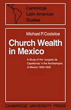 Seller image for Church Wealth in Mexico : A Study of the 'Juzgado de Capellanias' in the Archbishopric of Mexico 1800 1856 for sale by AHA-BUCH GmbH