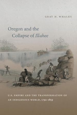 Imagen del vendedor de Oregon and the Collapse of Illahee : U.S. Empire and the Transformation of an Indigenous World, 1792-1859 a la venta por AHA-BUCH GmbH