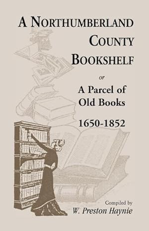 Bild des Verkufers fr A Northumberland County Bookshelf or A Parcel of Old Books, 1650-1852 zum Verkauf von AHA-BUCH GmbH