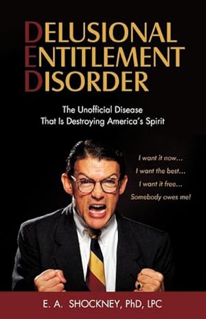 Seller image for DELUSIONAL ENTITLEMENT DISORDER : The Unofficial Disease That Is Destroying America's Spirit: I Want It Now, I Want The Best, I Want It Free, Somebody Owes Me! for sale by AHA-BUCH GmbH