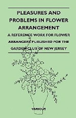 Seller image for Pleasures and Problems in Flower Arrangement - A Reference Work for Flower Arrangers Published for the Garden Club of New Jersey for sale by AHA-BUCH GmbH