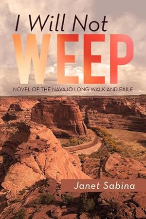 Imagen del vendedor de I Will Not Weep : A Novel of the Navajo Long Walk and Exile a la venta por AHA-BUCH GmbH