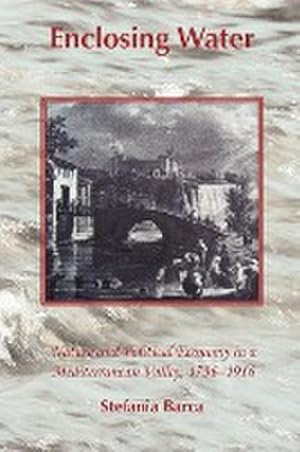 Seller image for Enclosing Water : Nature and Political Economy in a Mediterranean Valley 1796-1916 for sale by AHA-BUCH GmbH