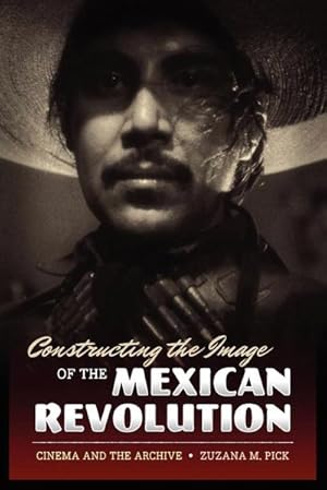 Imagen del vendedor de Constructing the Image of the Mexican Revolution : Cinema and the Archive a la venta por AHA-BUCH GmbH
