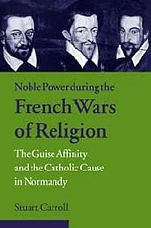 Seller image for Noble Power During the French Wars of Religion : The Guise Affinity and the Catholic Cause in Normandy for sale by AHA-BUCH GmbH