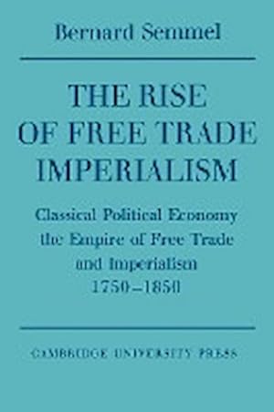 Bild des Verkufers fr The Rise of Free Trade Imperialism : Classical Political Economy the Empire of Free Trade and Imperialism 1750 1850 zum Verkauf von AHA-BUCH GmbH