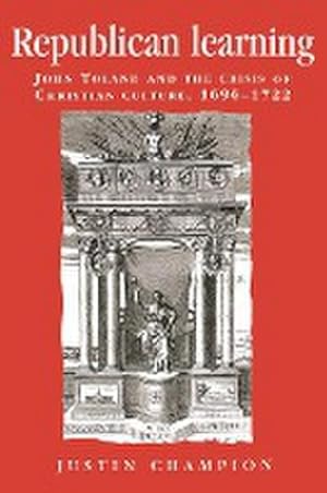 Immagine del venditore per Republican learning : John Toland and the crisis of Christian culture, 1696-1722 venduto da AHA-BUCH GmbH