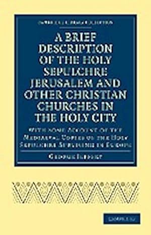 Bild des Verkufers fr A Brief Description of the Holy Sepulchre Jerusalem and Other Christian Churches in the Holy City : With Some Account of the Mediaeval Copies of the zum Verkauf von AHA-BUCH GmbH