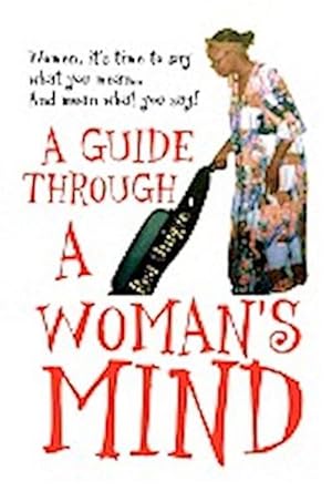 Seller image for A Guide Through a Woman's Mind : Women, It's Time to Say What You Mean. and Mean What You Say! for sale by AHA-BUCH GmbH