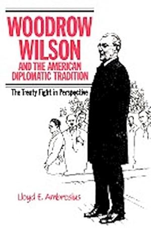 Bild des Verkufers fr Woodrow Wilson and the American Diplomatic Tradition : The Treaty Fight in Perspective zum Verkauf von AHA-BUCH GmbH