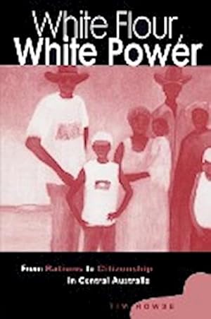 Bild des Verkufers fr White Flour, White Power : From Rations to Citizenship in Central Australia zum Verkauf von AHA-BUCH GmbH