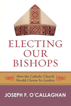 Seller image for Electing Our Bishops : How the Catholic Church Should Choose Its Leaders for sale by AHA-BUCH GmbH