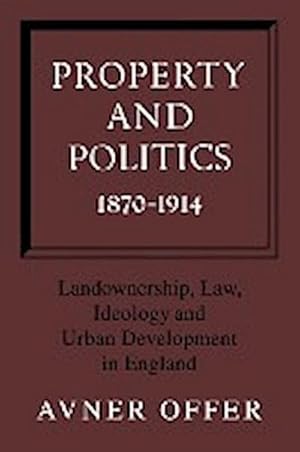 Seller image for Property and Politics 1870 1914 : Landownership, Law, Ideology and Urban Development in England for sale by AHA-BUCH GmbH