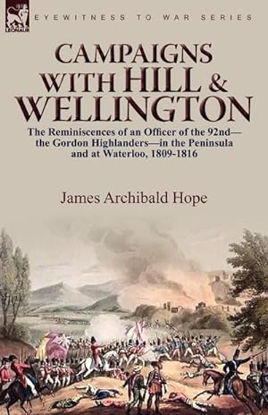 Bild des Verkufers fr Campaigns With Hill & Wellington : the Reminiscences of an Officer of the 92nd-the Gordon Highlanders-in the Peninsula and at Waterloo, 1809-1816 zum Verkauf von AHA-BUCH GmbH