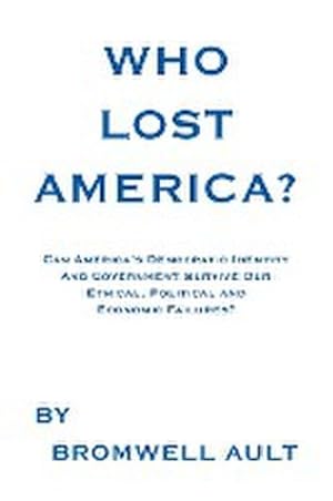 Immagine del venditore per Who Lost America? : Can America's Democratic Identity And Government Survive Our Ethical, Political and Economic Failures venduto da AHA-BUCH GmbH