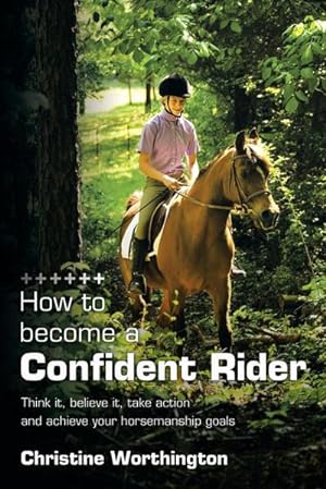 Seller image for How to Become a Confident Rider : Think It, Believe It, Take Action and Achieve Your Horsemanship Goals for sale by AHA-BUCH GmbH