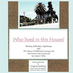 Seller image for Who lived in this House? : The Story of the Byer / Nail House and the History of California Farming in the East Contra Costa County and San Joaquin Valley for sale by AHA-BUCH GmbH