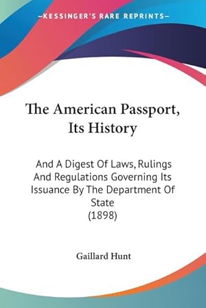 Image du vendeur pour The American Passport, Its History : And A Digest Of Laws, Rulings And Regulations Governing Its Issuance By The Department Of State (1898) mis en vente par AHA-BUCH GmbH