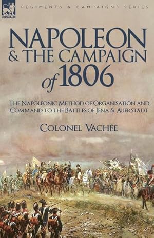 Seller image for Napoleon and the Campaign of 1806 : The Napoleonic Method of Organisation and Command to the Battles of Jena & Auerstadt for sale by AHA-BUCH GmbH