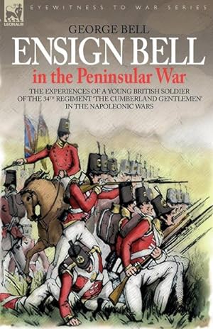 Imagen del vendedor de Ensign Bell in the Peninsular War - The Experiences of a Young British Soldier of the 34th Regiment 'The Cumberland Gentlemen' in the Napoleonic Wars a la venta por AHA-BUCH GmbH