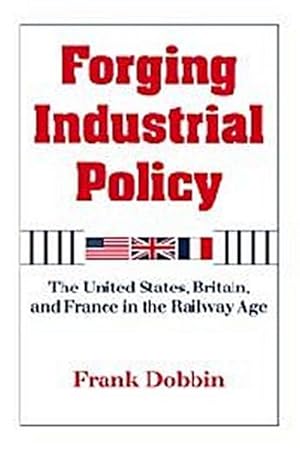 Seller image for Forging Industrial Policy : The United States, Britain, and France in the Railway Age for sale by AHA-BUCH GmbH