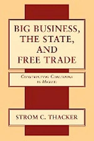 Seller image for Big Business, the State, and Free Trade : Constructing Coalitions in Mexico for sale by AHA-BUCH GmbH