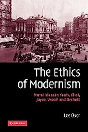 Bild des Verkufers fr The Ethics of Modernism : Moral Ideas in Yeats, Eliot, Joyce, Woolf and Beckett zum Verkauf von AHA-BUCH GmbH