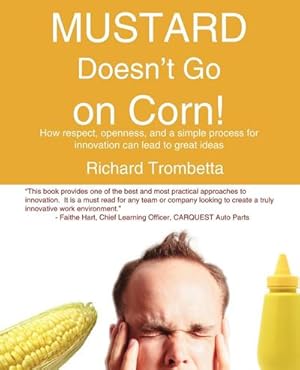 Imagen del vendedor de Mustard Doesn't Go on Corn! : How Respect, Openness, and a Simple Process for Innovation Can Lead to Great Ideas a la venta por AHA-BUCH GmbH