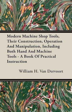 Seller image for Modern Machine Shop Tools, Their Construction, Operation And Manipulation, Including Both Hand And Machine Tools - A Book Of Practical Instruction for sale by AHA-BUCH GmbH