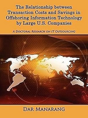 Imagen del vendedor de The Relationship between Transaction Costs and Savings in Offshoring Information Technology by Large U.S. Companies : A Doctoral Research on IT Outsourcing a la venta por AHA-BUCH GmbH