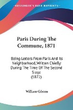 Imagen del vendedor de Paris During The Commune, 1871 : Being Letters From Paris And Its Neighborhood, Written Chiefly During The Time Of The Second Siege (1872) a la venta por AHA-BUCH GmbH