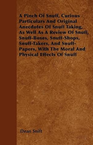 Immagine del venditore per A Pinch Of Snuff, Curious Particulars And Original Anecdotes Of Snuff Taking, As Well As A Review Of Snuff, Snuff-Boxes, Snuff-Shops, Snuff-Takers, And Snuff-Papers, With The Moral And Physical Effects Of Snuff venduto da AHA-BUCH GmbH