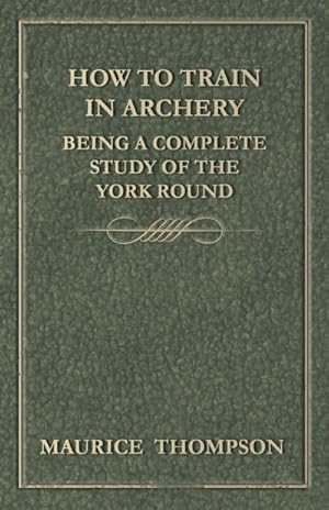 Seller image for How to Train in Archery - Being a Complete Study of the York Round for sale by AHA-BUCH GmbH