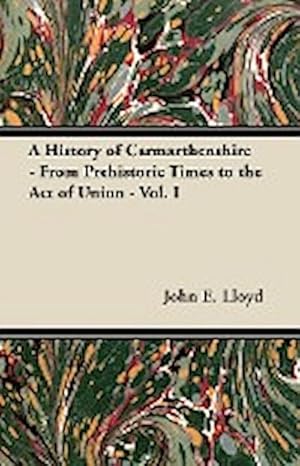 Imagen del vendedor de A History of Carmarthenshire - From Prehistoric Times to the Act of Union - Vol. I a la venta por AHA-BUCH GmbH